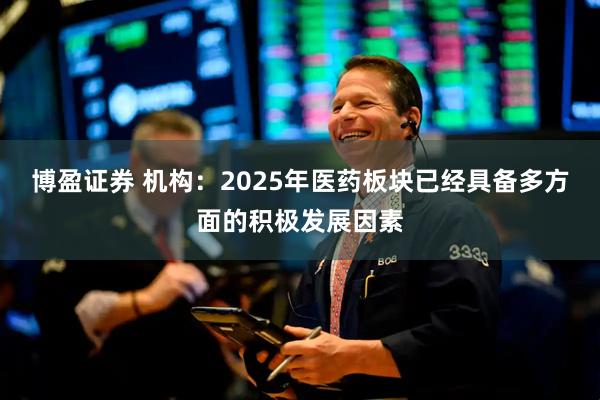 博盈证券 机构：2025年医药板块已经具备多方面的积极发展因素