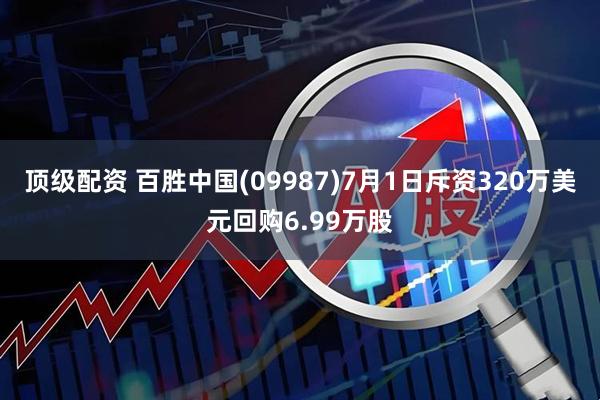顶级配资 百胜中国(09987)7月1日斥资320万美元回购6.99万股