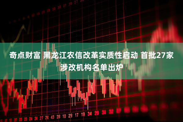 奇点财富 黑龙江农信改革实质性启动 首批27家涉改机构名单出炉